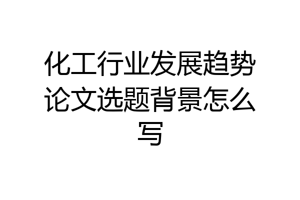 化工行业发展趋势论文选题背景怎么写
