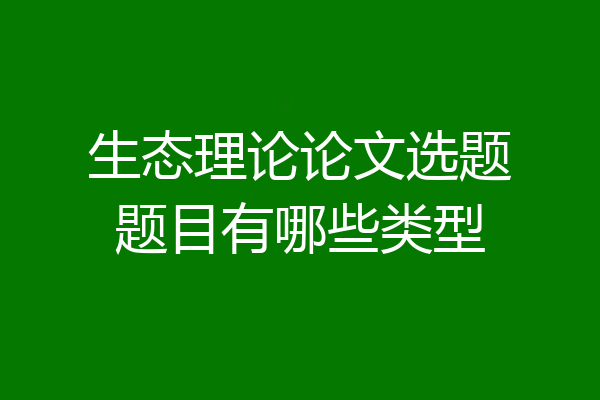 生态理论论文选题题目有哪些类型