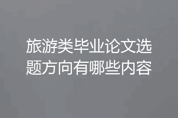 旅游类毕业论文选题方向有哪些内容