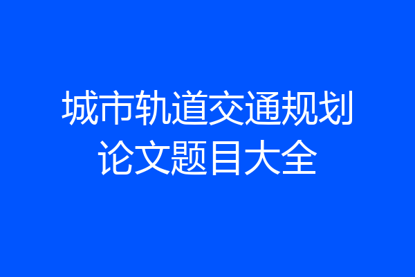 城市轨道交通规划论文题目大全