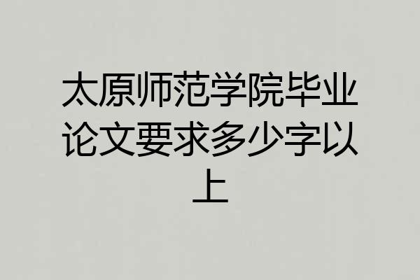 太原师范学院毕业论文要求多少字以上