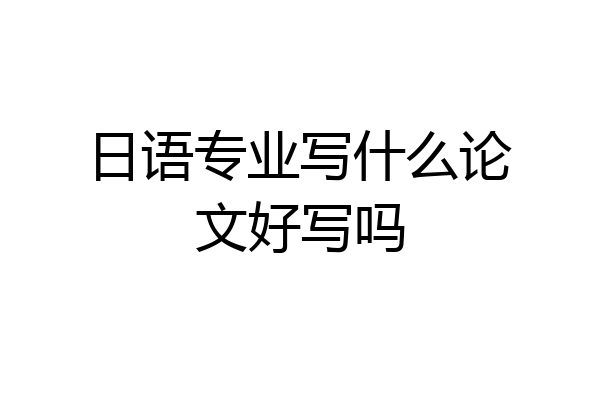 日语专业写什么论文好写吗