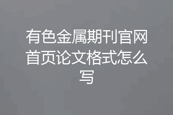 有色金属期刊官网首页论文格式怎么写