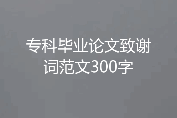 专科毕业论文致谢词范文300字