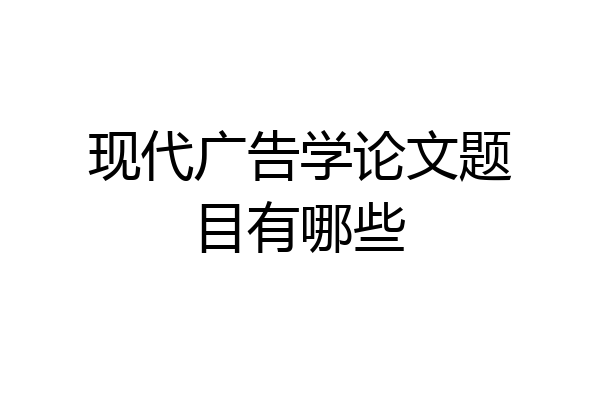 现代广告学论文题目有哪些