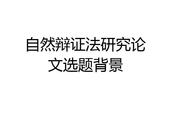 自然辩证法研究论文选题背景