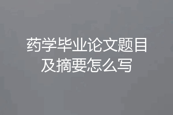药学毕业论文题目及摘要怎么写