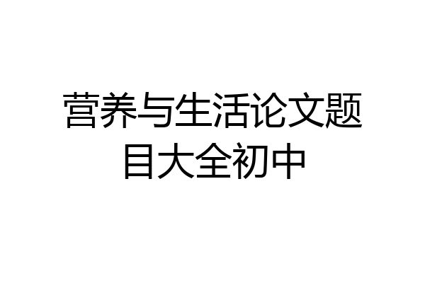营养与生活论文题目大全初中