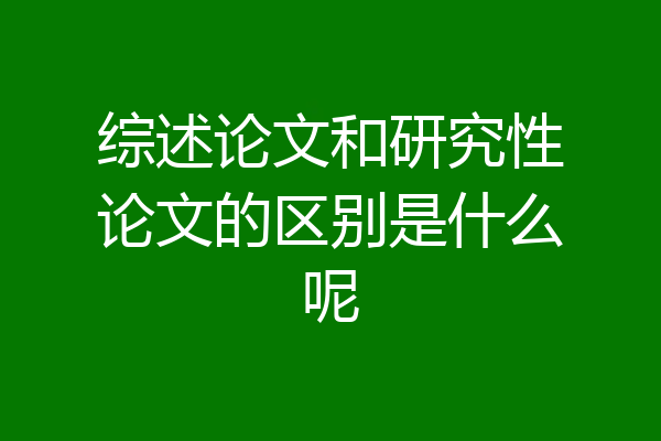 综述论文和研究性论文的区别是什么呢