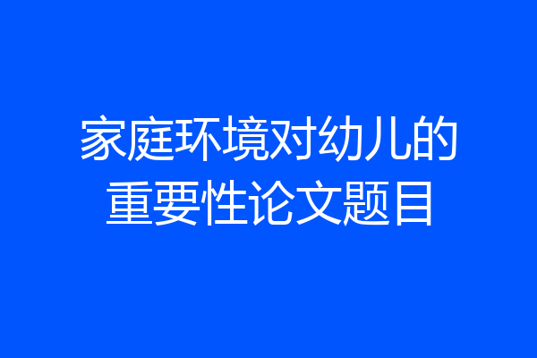 家庭环境对幼儿的重要性论文题目