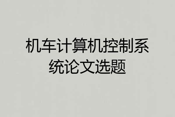 机车计算机控制系统论文选题