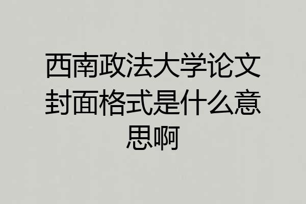西南政法大学论文封面格式是什么意思啊