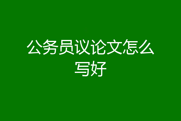 公务员议论文怎么写好