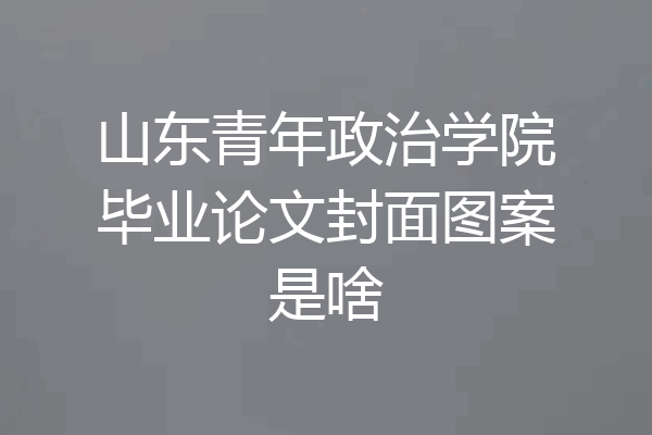 山东青年政治学院毕业论文封面图案是啥