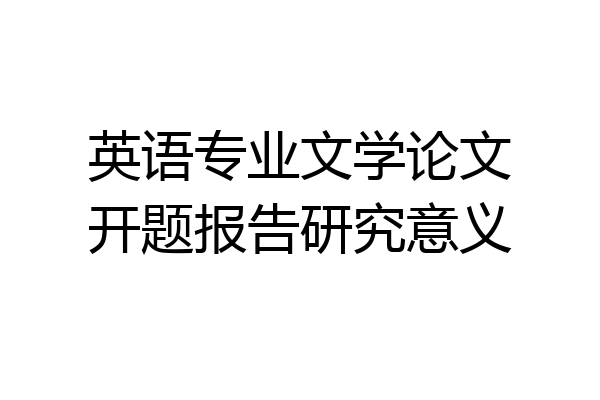 英语专业文学论文开题报告研究意义