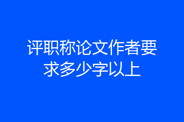 评职称论文作者要求多少字以上