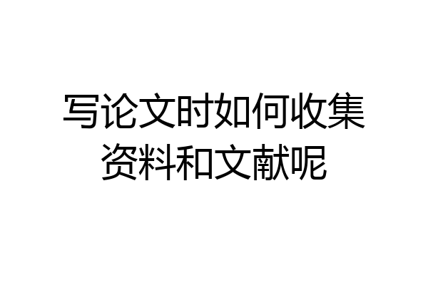 写论文时如何收集资料和文献呢