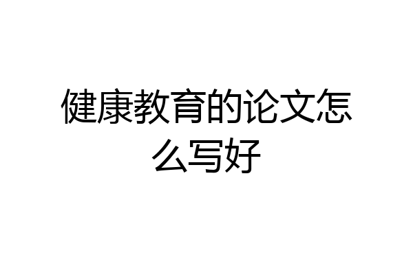 健康教育的论文怎么写好
