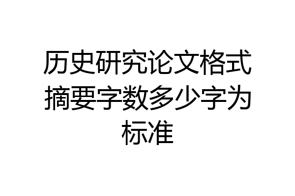 历史研究论文格式摘要字数多少字为标准