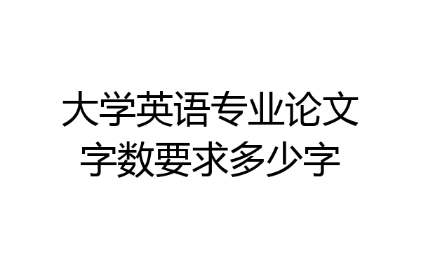 大学英语专业论文字数要求多少字