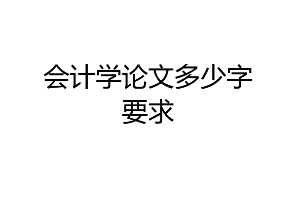 会计学论文多少字要求