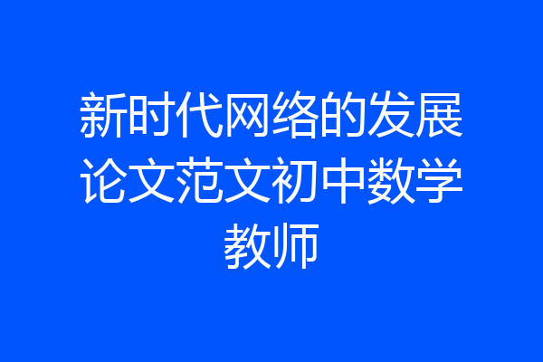 新时代网络的发展论文范文初中数学教师