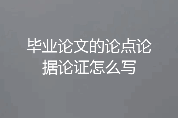 毕业论文的论点论据论证怎么写