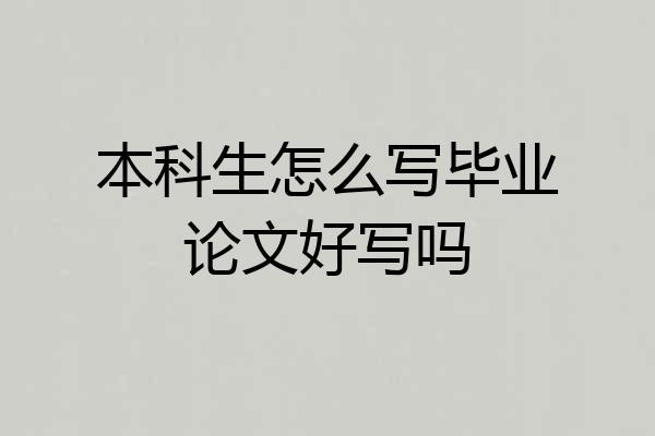 本科生怎么写毕业论文好写吗