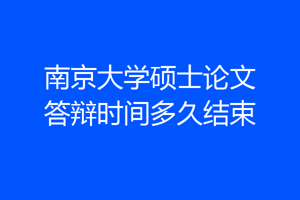 南京大学硕士论文答辩时间多久结束