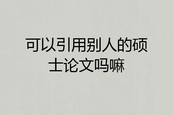 可以引用别人的硕士论文吗嘛