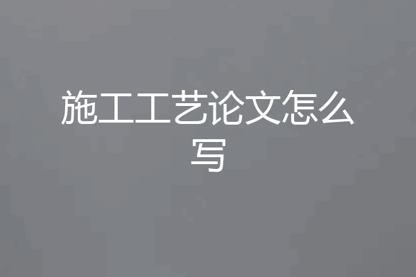 施工工艺论文怎么写