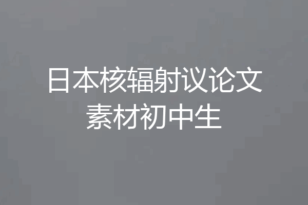 日本核辐射议论文素材初中生