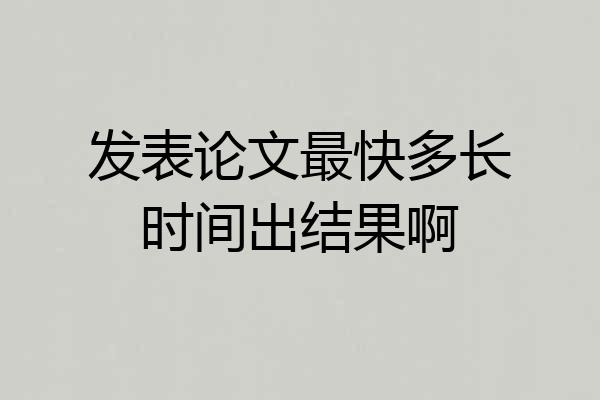 发表论文最快多长时间出结果啊