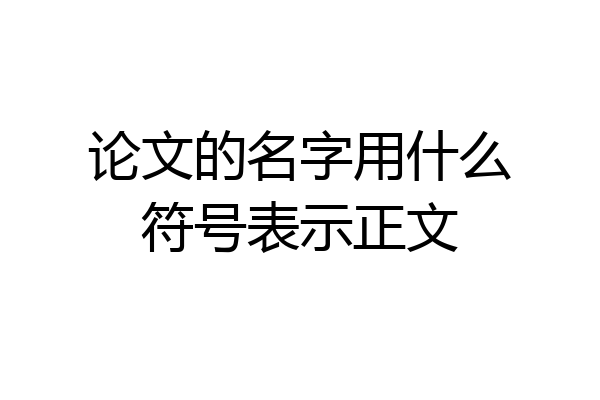 论文的名字用什么符号表示正文