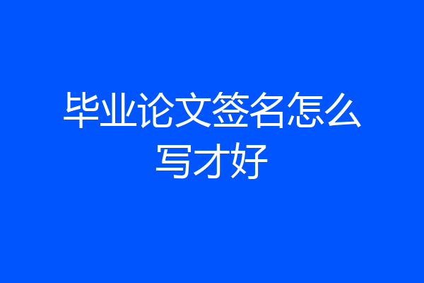 毕业论文签名怎么写才好