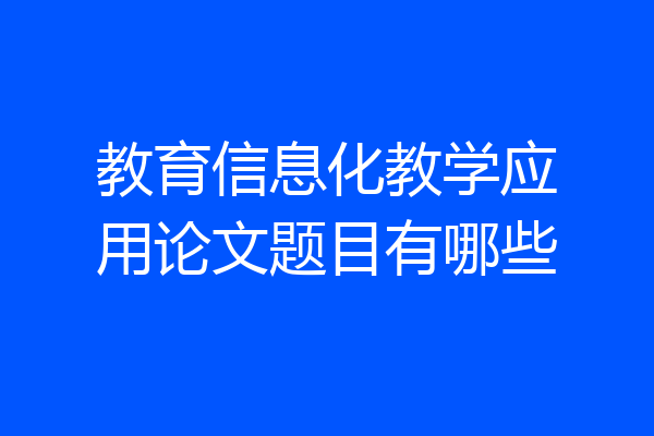 教育信息化教学应用论文题目有哪些