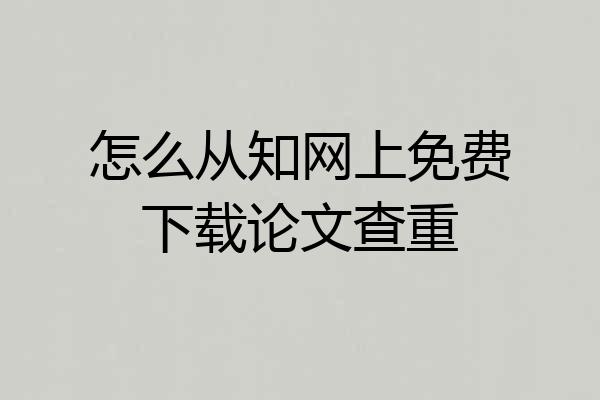 怎么从知网上免费下载论文查重