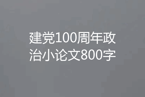 建党100周年政治小论文800字