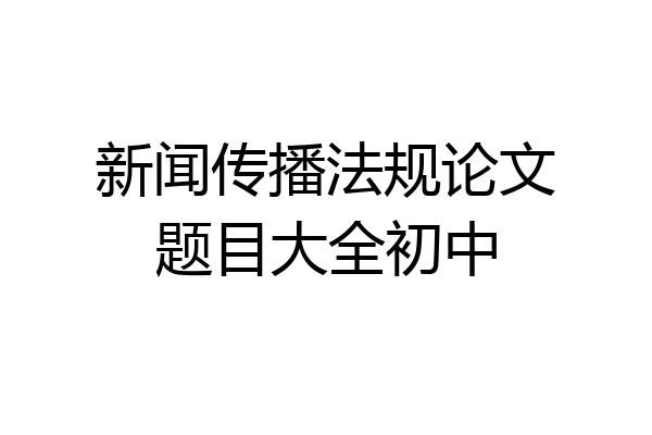 新闻传播法规论文题目大全初中
