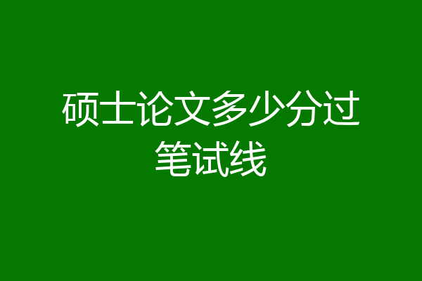 硕士论文多少分过笔试线