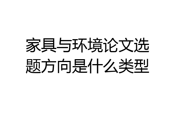家具与环境论文选题方向是什么类型