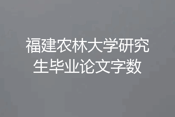 福建农林大学研究生毕业论文字数