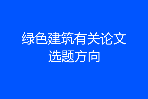 绿色建筑有关论文选题方向