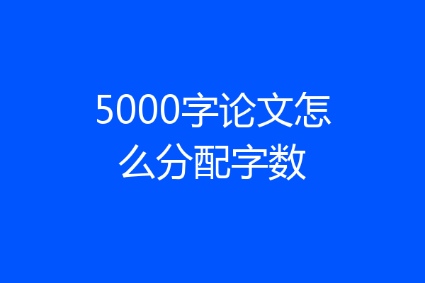 5000字论文怎么分配字数