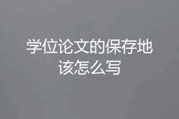 学位论文的保存地该怎么写