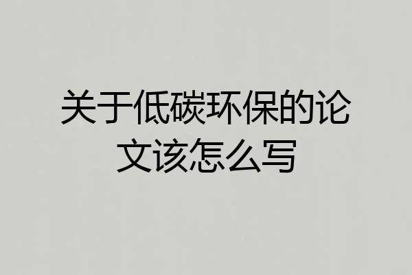关于低碳环保的论文该怎么写