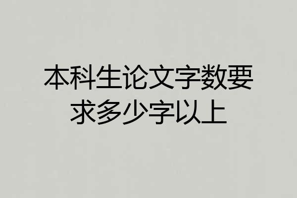 本科生论文字数要求多少字以上