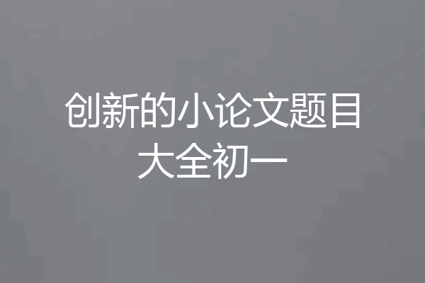 创新的小论文题目大全初一