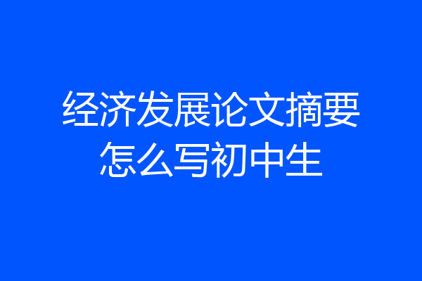 经济发展论文摘要怎么写初中生