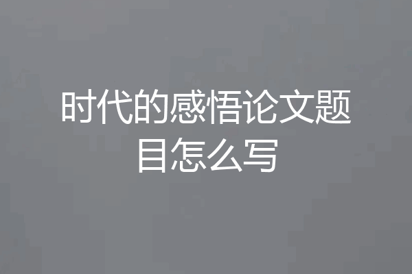 时代的感悟论文题目怎么写